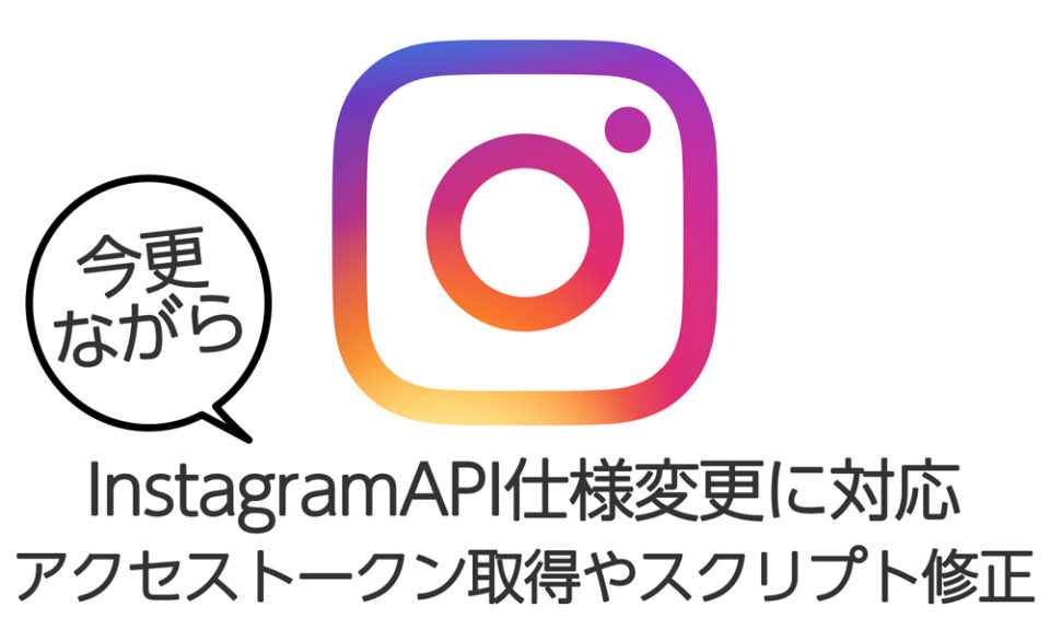 今更ながらinstagramAPIの仕様変更への対応について忘備録