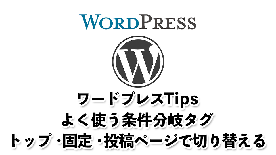 【Wordpress】よく使う条件分岐タグ　トップページ・固定ページ・投稿ページで表示を分ける