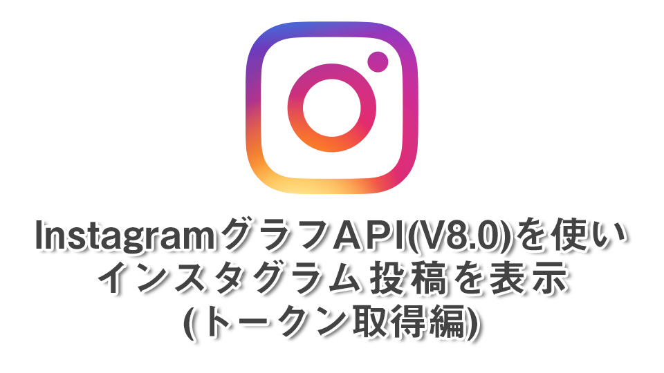 InstagramグラフAPI(V8.0)を使いインスタグラム投稿を表示(トークン取得編)