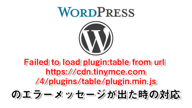 WordPressサイトで「Failed to load plugin: table from url https://cdn.tinymce.com/4/plugins/table/plugin.min.js」が出たので対応しました